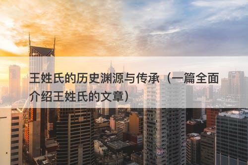 王姓氏的历史渊源与传承（一篇全面介绍王姓氏的文章）