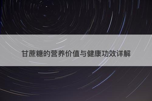 甘蔗糖的营养价值与健康功效详解