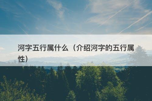 河字五行属什么（介绍河字的五行属性）