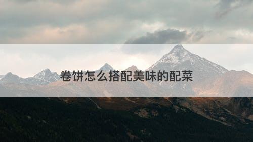 卷饼怎么搭配美味的配菜