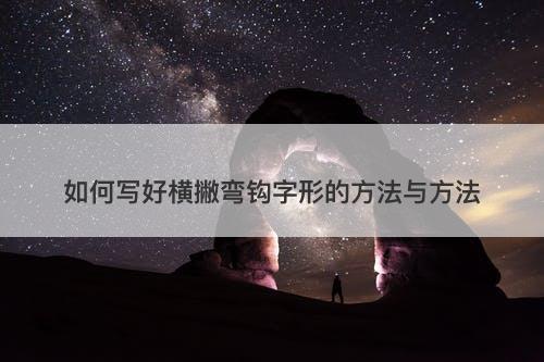 如何写好横撇弯钩字形的方法与方法