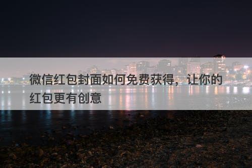 微信红包封面如何免费获得，让你的红包更有创意