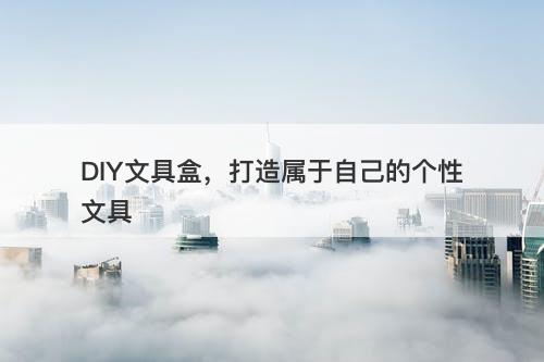 DIY文具盒，打造属于自己的个性文具