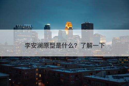 李安澜原型是什么？了解一下