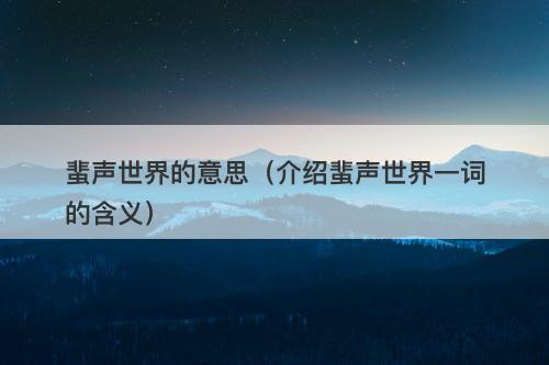 蜚声世界的意思（介绍蜚声世界一词的含义）