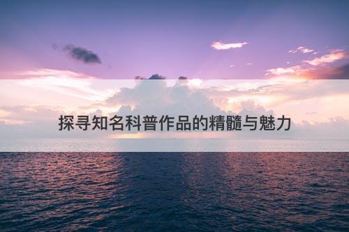 探寻知名科普作品的精髓与魅力