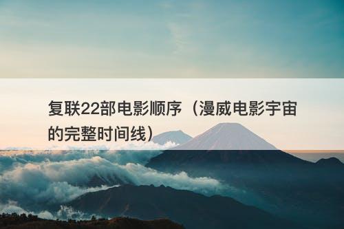 复联22部电影顺序（漫威电影宇宙的完整时间线）