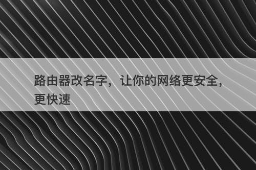 路由器改名字，让你的网络更安全，更快速