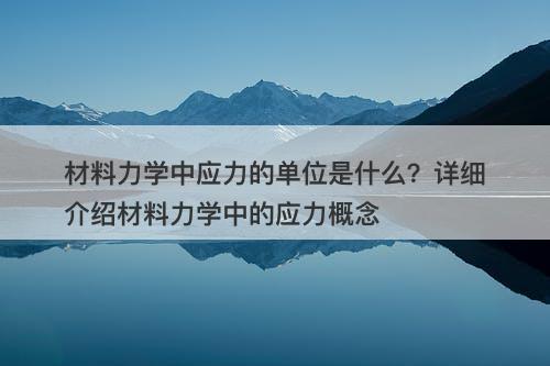 材料力学中应力的单位是什么？详细介绍材料力学中的应力概念