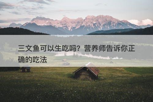 三文鱼可以生吃吗？营养师告诉你正确的吃法