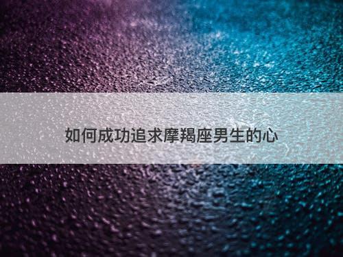 如何成功追求摩羯座男生的心