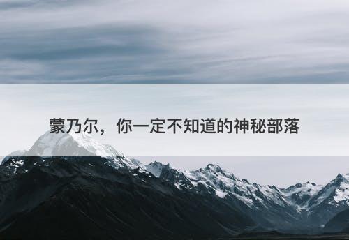 蒙乃尔，你一定不知道的神秘部落