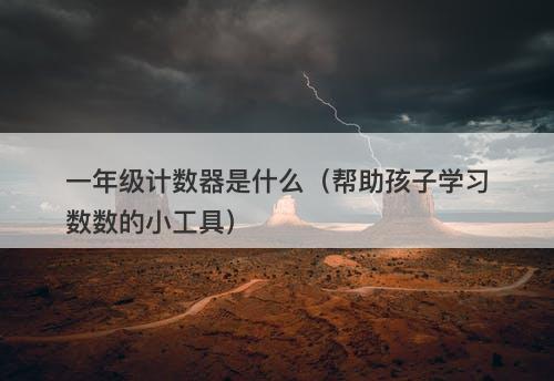 一年级计数器是什么（帮助孩子学习数数的小工具）