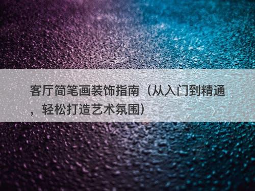 客厅简笔画装饰指南（从入门到精通，轻松打造艺术氛围）
