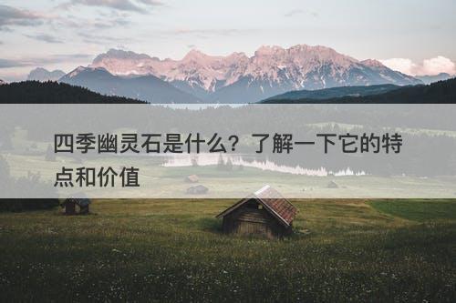 四季幽灵石是什么？了解一下它的特点和价值
