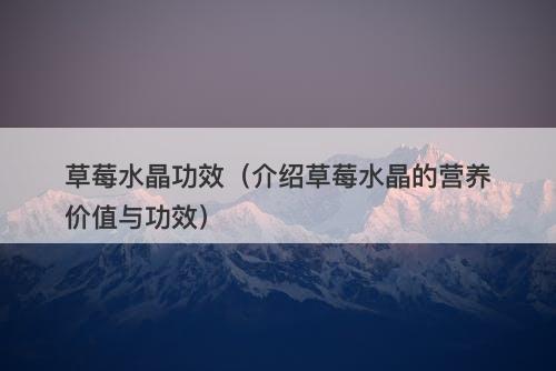 草莓水晶功效（介绍草莓水晶的营养价值与功效）