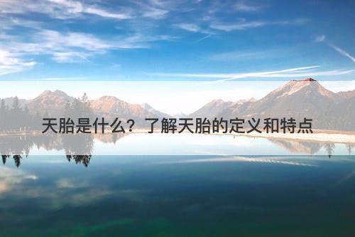 天胎是什么？了解天胎的定义和特点