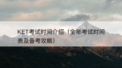 KET考试时间介绍（全年考试时间表及备考攻略）