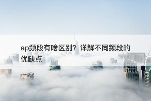 ap频段有啥区别？详解不同频段的优缺点