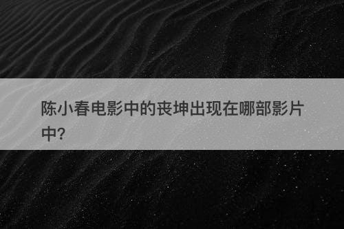 陈小春电影中的丧坤出现在哪部影片中？