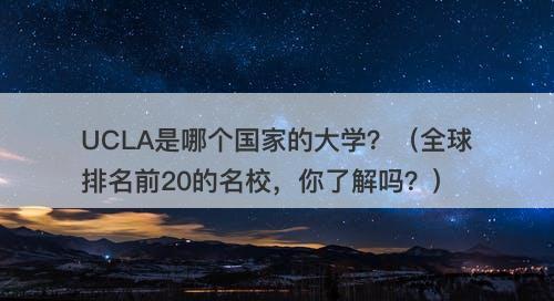 UCLA是哪个国家的大学？（全球排名前20的名校，你了解吗？）