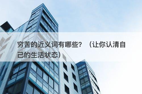穷苦的近义词有哪些？（让你认清自己的生活状态）