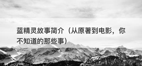 蓝精灵故事简介（从原著到电影，你不知道的那些事）