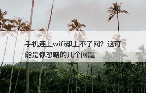 手机连上wifi却上不了网？这可能是你忽略的几个问题