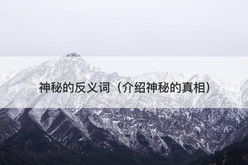 神秘的反义词（介绍神秘的真相）