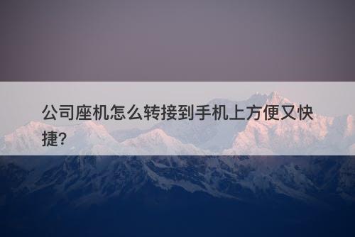 公司座机怎么转接到手机上方便又快捷？