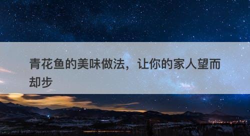 青花鱼的美味做法，让你的家人望而却步