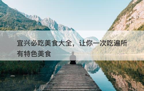 宜兴必吃美食大全，让你一次吃遍所有特色美食