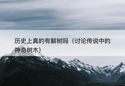 历史上真的有解树吗（讨论传说中的神奇树木）