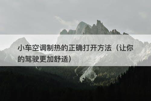 小车空调制热的正确打开方法（让你的驾驶更加舒适）