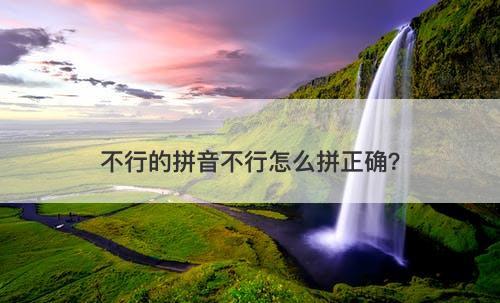 不行的拼音不行怎么拼正确？
