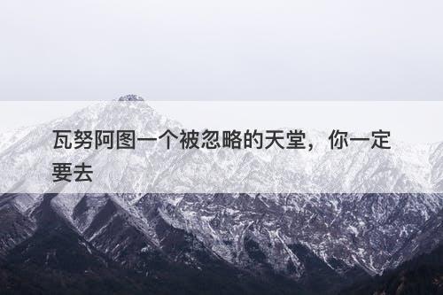 瓦努阿图一个被忽略的天堂，你一定要去