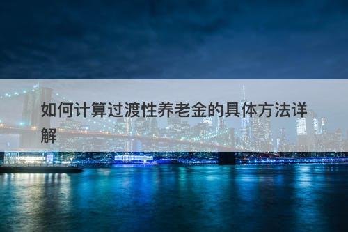 如何计算过渡性养老金的具体方法详解