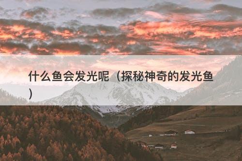 什么鱼会发光呢（探秘神奇的发光鱼）