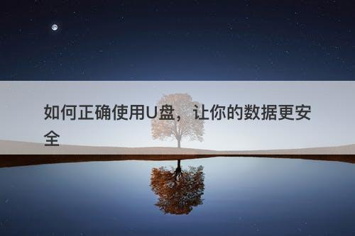 如何正确使用U盘，让你的数据更安全