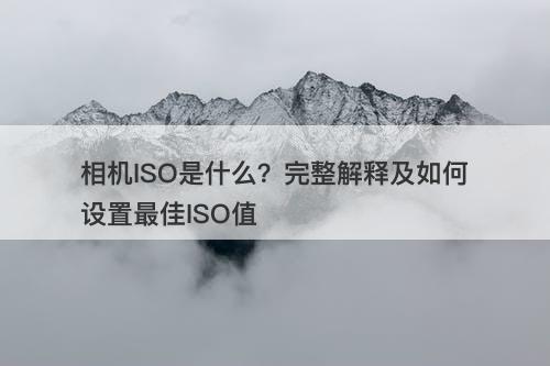 相机ISO是什么？完整解释及如何设置最佳ISO值
