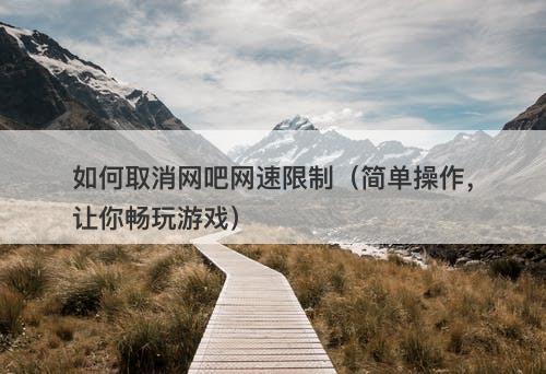 如何取消网吧网速限制（简单操作，让你畅玩游戏）