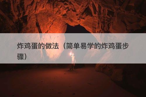 炸鸡蛋的做法（简单易学的炸鸡蛋步骤）