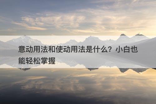 意动用法和使动用法是什么？小白也能轻松掌握