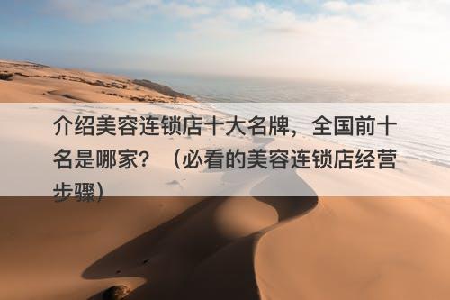 介绍美容连锁店十大名牌，全国前十名是哪家？（必看的美容连锁店经营步骤）