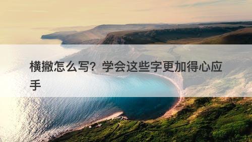 横撇怎么写？学会这些字更加得心应手