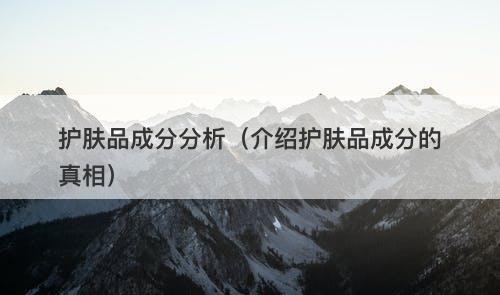 护肤品成分分析（介绍护肤品成分的真相）