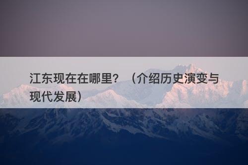 江东现在在哪里？（介绍历史演变与现代发展）