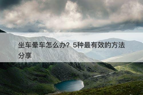 坐车晕车怎么办？5种最有效的方法分享