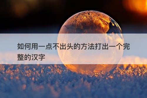 如何用一点不出头的方法打出一个完整的汉字