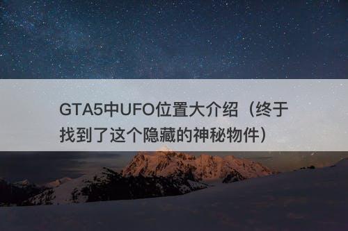 GTA5中UFO位置大介绍（终于找到了这个隐藏的神秘物件）